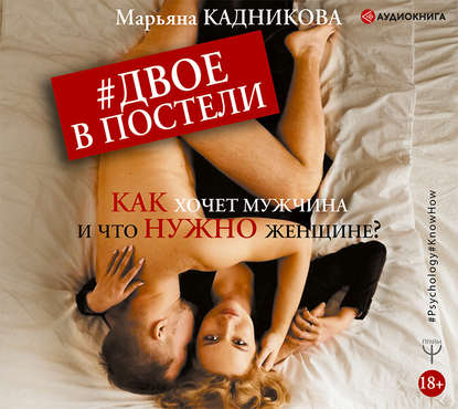 Марьяна Кадникова - Двое в постели. Как хочет мужчина и что нужно женщине?