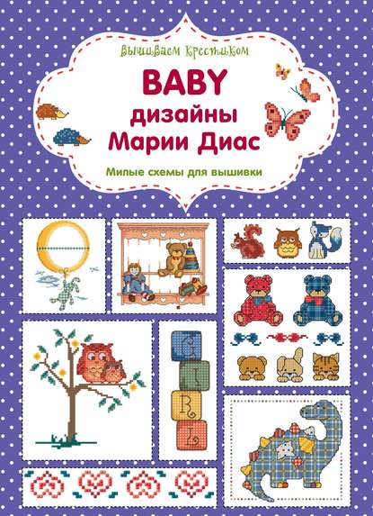 

Вышиваем крестиком. BABY дизайны Марии Диас. Милые схемы для вышивки