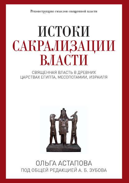 Ольга Астапова - Истоки сакрализации власти. Священная власть в древних царствах Египта, Месопотамии, Израиля