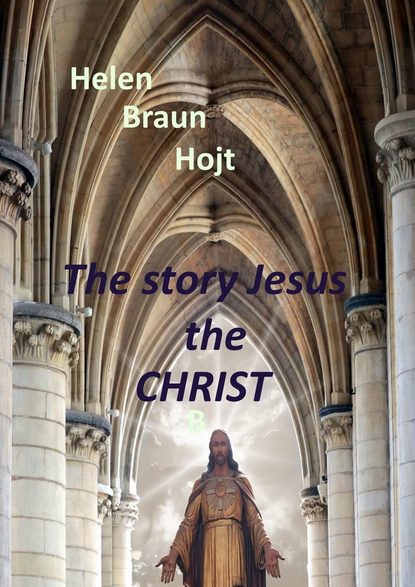 Helen Braun Hojt - The Story of Jesus The Christ