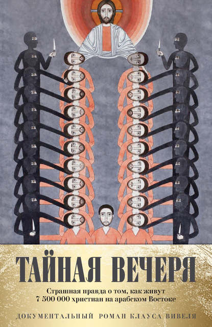 

Тайная вечеря. Путешествие среди выживших христиан в арабском мире