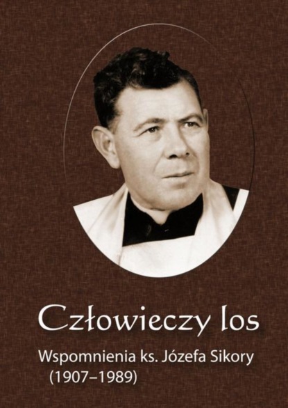 

Człowieczy los. Wspomnienia ks. Józefa Sikory (1907-1989)