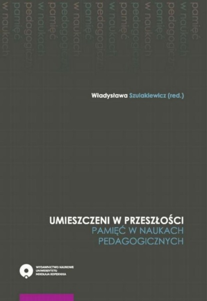 Группа авторов - Umieszczeni w przeszłości. Pamięć w naukach pedagogicznych