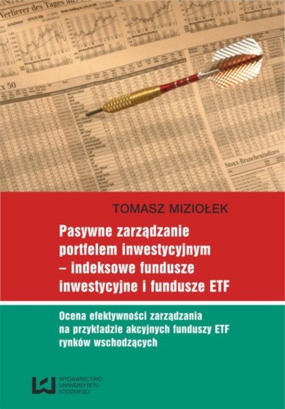 Tomasz Miziołek - Pasywne zarządzanie portfelem inwestycyjnym - indeksowe fundusze inwestycyjne i fundusze ETF. Ocena efektywności zarządzania na przykładzie akcyjnych funduszy ETF rynków wschodzących