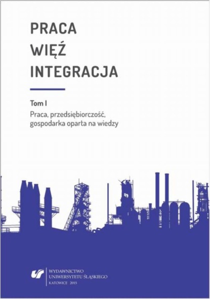 Группа авторов - Praca - więź - integracja. Wyzwania w życiu jednostki i społeczeństwa. T. 1: Praca, przedsiębiorczość, gospodarka oparta na wiedzy