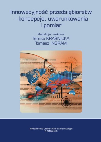 Группа авторов - Innowacyjność przedsiębiorstw – koncepcje, uwarunkowania i pomiar