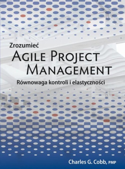 Charles G. Cobb - Zrozumieć Agile Project Management