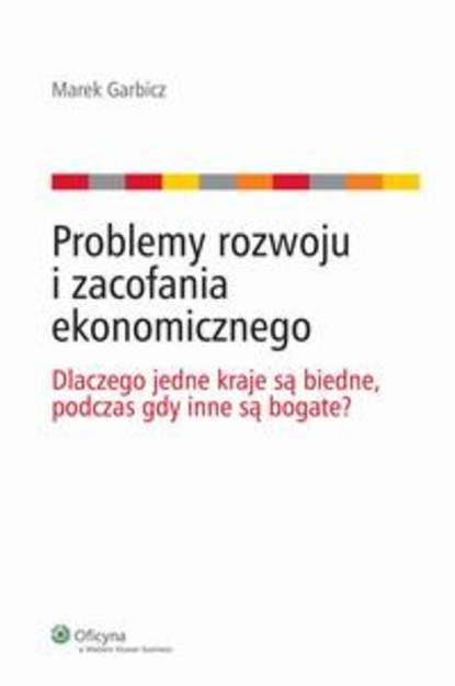 Marek Garbicz - Problemy rozwoju i zacofania ekonomicznego. Dlaczego jedne kraje są biedne, podczas gdy inne są bogate?
