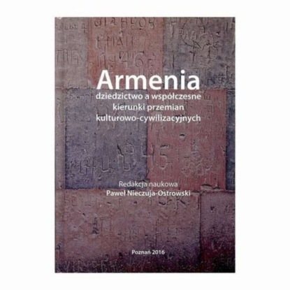 Группа авторов - Armenia dziedzictwo a współczesne kierunki przemian kulturowo-cywilizacyjnych