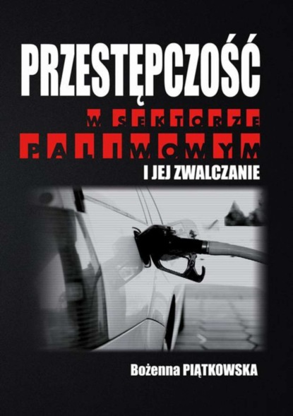 Bożenna Piątkowska - Przestępczość w sektorze paliwowym i jej zwalczanie