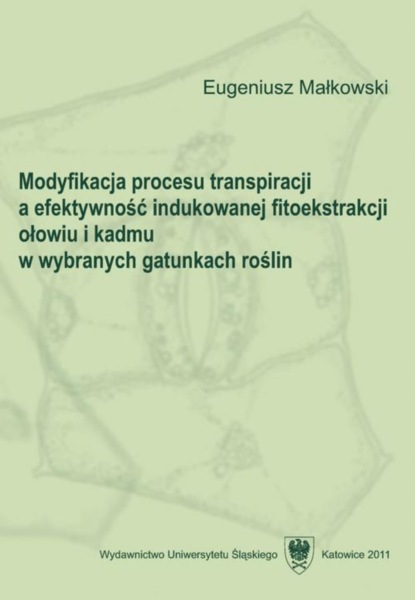 Eugeniusz Małkowski - Modyfikacja procesu transpiracji a efektywność indukowanej fitoekstrakcji ołowiu i kadmu w wybranych gatunkach roślin