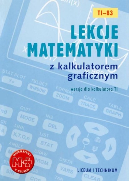 Agnieszka Orzeszek - Lekcje matematyki z kalkulatorem graficznym. Wersja dla kalkulatora TI-83