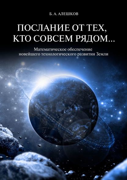 Б. А. Алешков — Послание от тех, кто совсем рядом… Математическое обеспечение новейшего технологического развития Земли