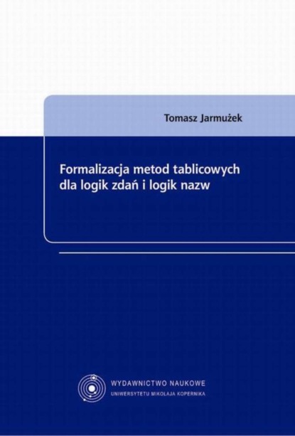 Tomasz Jarmużek - Formalizacja metod tablicowych dla logik zdań i logik nazw