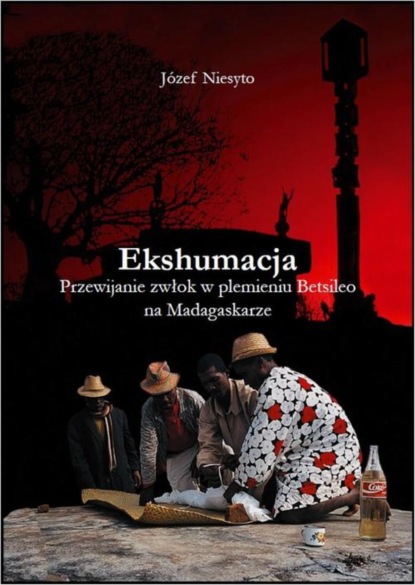 Józef Niesyto - Ekshumacja. Przewijanie zwłok w plemieniu Betsileo na Madagaskarze