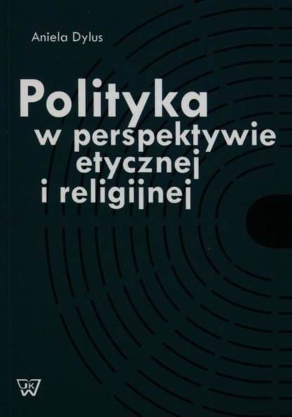 Aniela Dylus - Polityka w perspektywie etycznej i religijnej