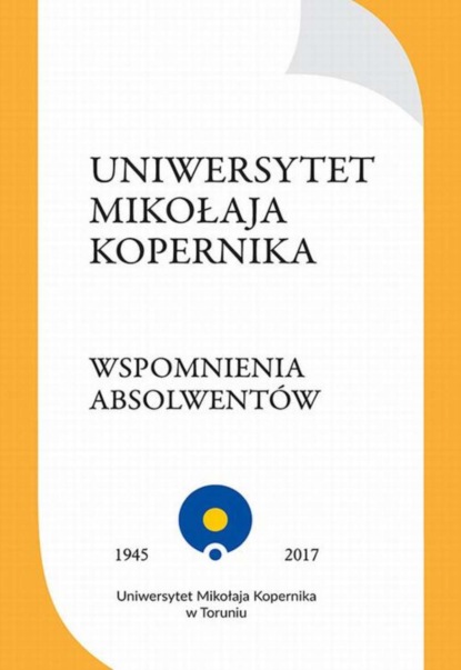 Группа авторов - Uniwersytet Mikołaja Kopernika. Wspomnienia absolwentów. Plon czwartego konkursu ogłoszonego w 2014 roku przez Stowarzyszenie Absolwentów UMK