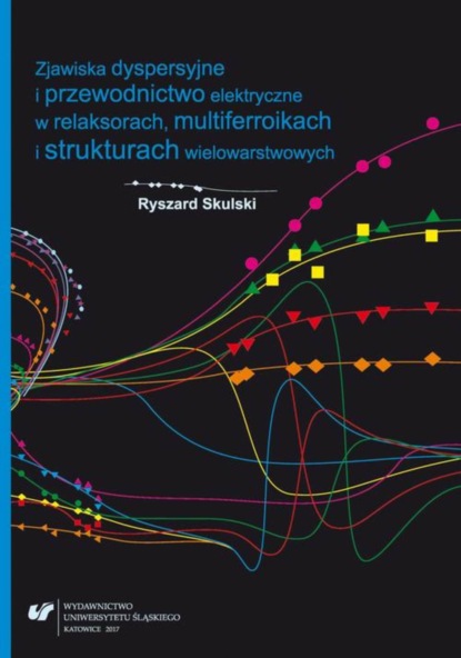 Ryszard Skulski - Zjawiska dyspersyjne i przewodnictwo elektryczne w relaksorach, multiferroikach i strukturach wielowarstwowych