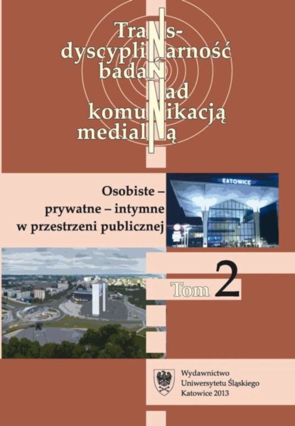 Группа авторов - Transdyscyplinarność badań nad komunikacją medialną. T. 2: Osobiste - prywatne - intymne w przestrzeni publicznej