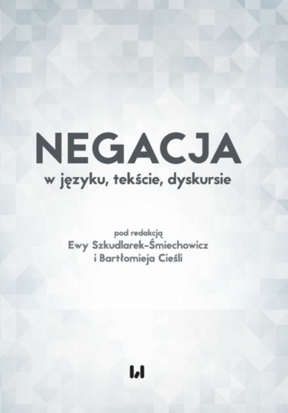 Группа авторов - Negacja w języku, tekście, dyskursie