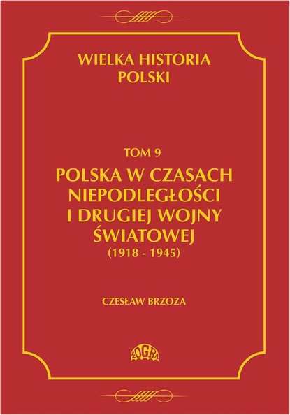 Czesław Borzoza - Wielka historia Polski Tom 9 Polska w czasach niepodległości i drugiej wojny światowej (1918 - 1945)