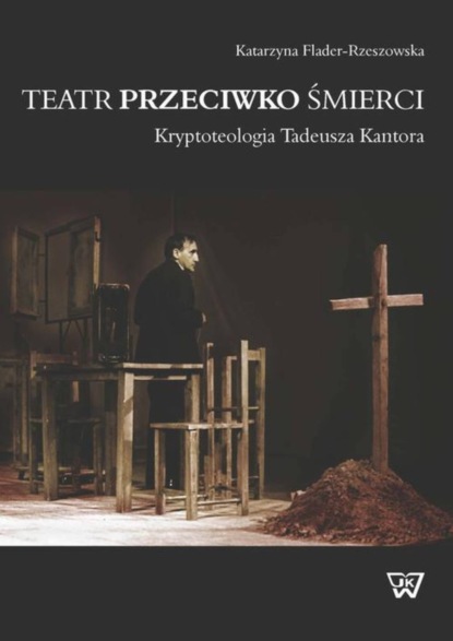 

Teatr przeciwko śmierci. Krypoteologia Tadeusza Kantora