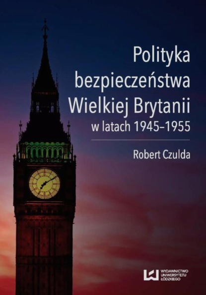 Robert Czulda - Polityka bezpieczeństwa Wielkiej Brytanii w latach 1945-1955