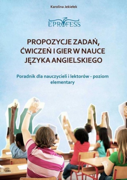 

Propozycje zadań, ćwiczeń i gier w nauce języka angielskiego. Poradnik dla nauczycieli – Poziom Elementary