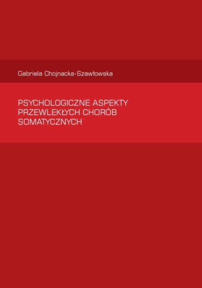 Gabriela Chojnacka-Szawłowska - Psychologiczne aspekty  przewlekłych chorób somatycznych