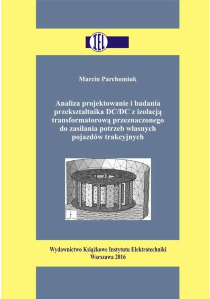 Marcin Parchomiuk - Analiza projektowanie i badania przekształtnika DC/DC z izolacją transformatorową przeznaczonego do zasilania potrzeb własnych pojazdów trakcyjnych