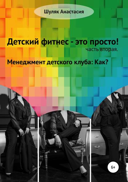 Анастасия Александровна Шуляк - Детский фитнес – это просто. Часть вторая. Менеджмент детского клуба: как?