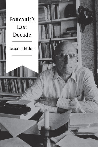 Stuart  Elden - Foucault's Last Decade
