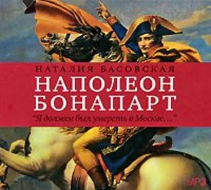 Наталия Басовская — Наполеон Бонапарт. «Я должен был умереть в Москве…»