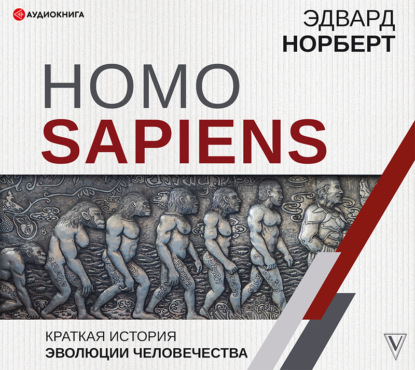Эдвард Норберт - Homo Sapiens. Краткая история эволюции человечества