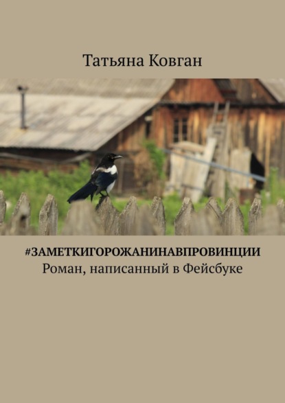 Татьяна Ковган - #ЗаметкиГорожанинаВпровинции. Роман, написанный в Фейсбуке