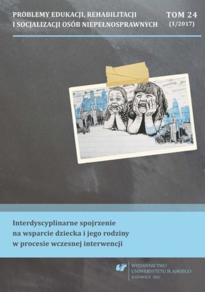 

„Problemy Edukacji, Rehabilitacji i Socjalizacji Osób Niepełnosprawnych”. T. 24, nr 1/2017: Interdyscyplinarne spojrzenie na wsparcie dziecka i jego rodziny w procesie wczesnej interwencji