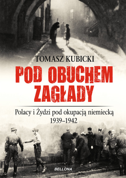 Tomasz Kubicki - Pod obuchem zagłady. Polacy i Żydzi pod okupacja hitlerowską