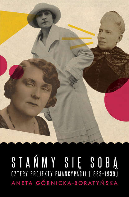 Aneta Górnicka-Boratyńska - Stańmy się sobą. Cztery projekty emancypacji (1863-1939)