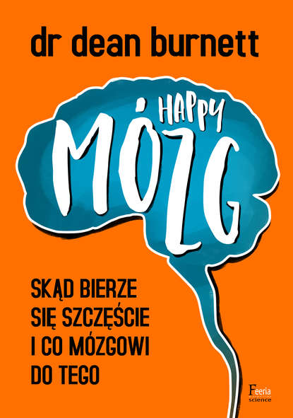 Dr Dean Burnett — Happy M?zg. Skąd bierze się szczęście i co m?zgowi do tego