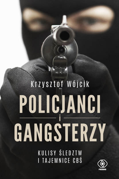 Krzysztof Wójcik - Policjanci i gangsterzy. Kulisy śledztw i tajemnice CBŚ