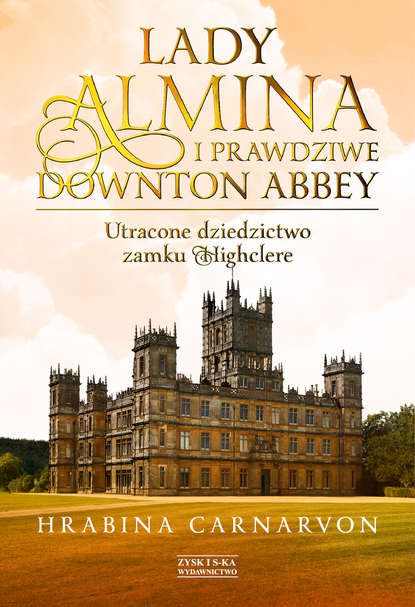 

Lady Almina i prawdziwe Downton Abbey. Utracone dziedzictwo zamku Highclere.