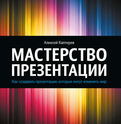 Алексей Каптерев — Мастерство презентации. Как создавать презентации, которые могут изменить мир
