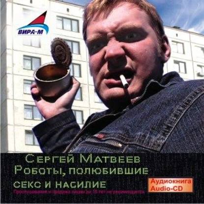 Сергей Матвеев — Роботы, полюбившие секс и насилие
