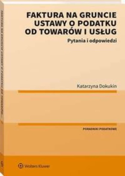 Katarzyna Dokukin - Faktura na gruncie ustawy o podatku od towarów i usług. Pytania i odpowiedzi