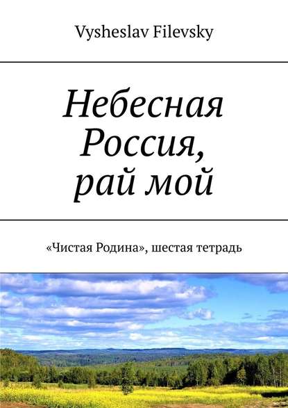Vysheslav Filevsky - Небесная Россия, рай мой. «Чистая Родина», шестая тетрадь