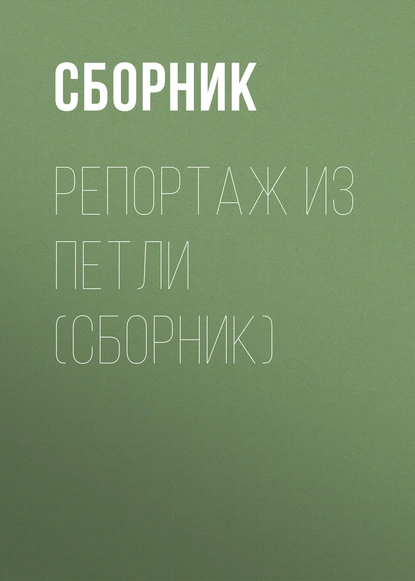 Обложка книги Репортаж из петли (сборник), Сборник