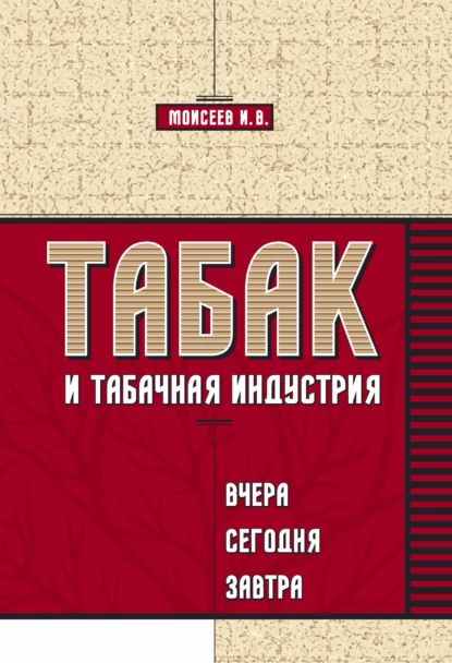 Обложка книги Табак и табачная индустрия: вчера, сегодня, завтра, И. В. Моисеев