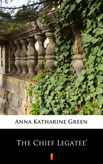 Anna Katharine Green — The Chief Legatee’