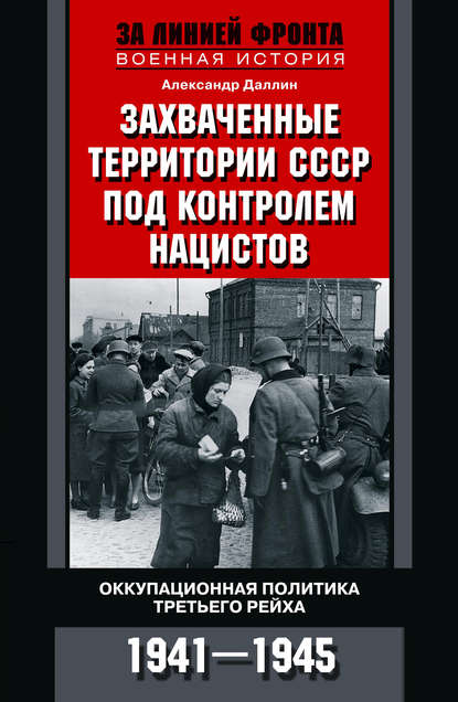Александр Даллин - Захваченные территории СССР под контролем нацистов. Оккупационная политика Третьего рейха 1941–1945
