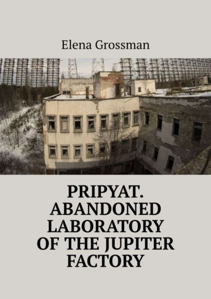 Elena Grossman - Pripyat. Abandoned laboratory of the Jupiter factory